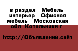  в раздел : Мебель, интерьер » Офисная мебель . Московская обл.,Котельники г.